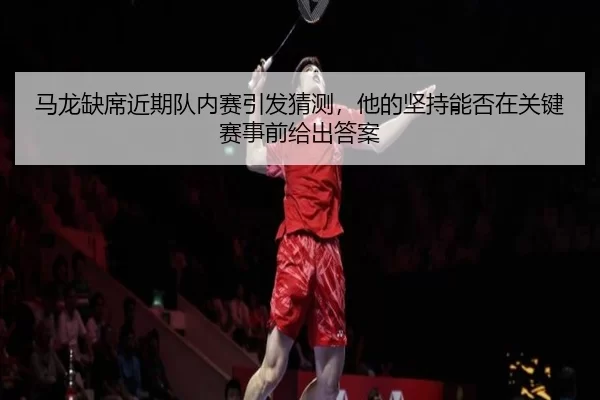 ma-long-que-xi-jin-qi-dui-nei-sai-yin-fa-cai-ce-ta-de-jian-chi-neng-fou-zai-guan-jian-sai-shi-qian-gei-chu-da-an-1-940.jpg